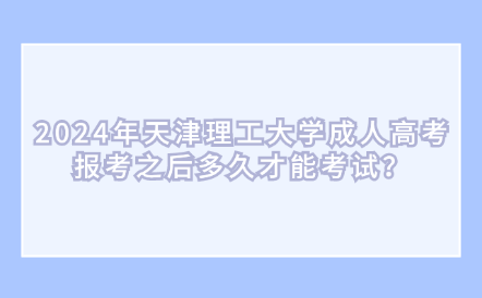 2024年天津理工大學(xué)成人高考報(bào)考之后多久才能考試？