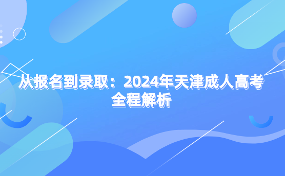 從報名到錄?。?024年天津成人高考全程解析