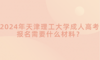 2024年天津理工大學(xué)成人高考報名需要什么材料？