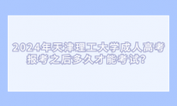 2024年天津理工大學(xué)成人高考報考之后多久才能考試？