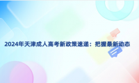 2024年天津成人高考新政策速遞：把握最新動(dòng)態(tài)