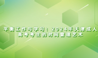 平衡工作與學習：2024年天津成人高考考生的時間管理藝術