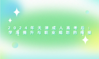 2024年天津成人高考后：學歷提升與職業(yè)規(guī)劃的銜接