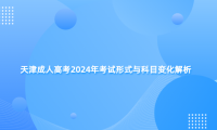 天津成人高考2024年考試形式與科目變化解析