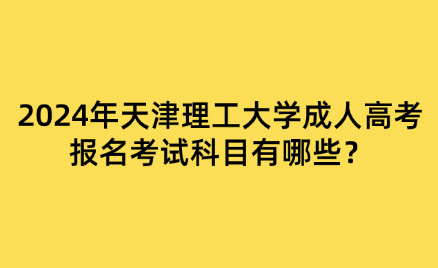 2024年天津理工大學(xué)成人高考報名考試科目有哪些？