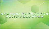 考前沖刺秘籍：如何在最后關(guān)頭大幅提升2024天津成人高考成績