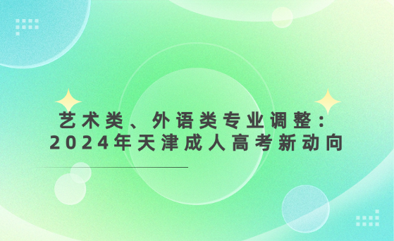 藝術(shù)類、外語類專業(yè)調(diào)整：2024年天津成人高考新動向