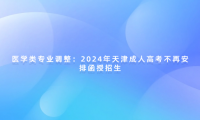 醫(yī)學(xué)類專業(yè)調(diào)整：2024年天津成人高考不再安排函授招生