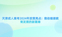 天津成人高考2024年政策亮點：推動繼續(xù)教育發(fā)展的新篇章