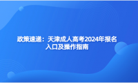 政策速遞：天津成人高考2024年報(bào)名入口及操作指南