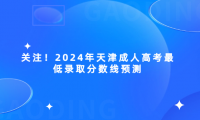 關(guān)注！2024年天津成人高考最低錄取分?jǐn)?shù)線預(yù)測(cè)
