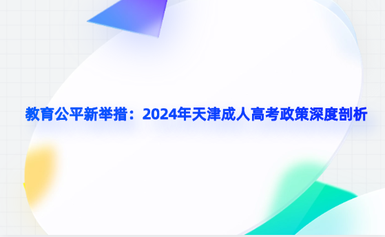 教育公平新舉措：2024年天津成人高考政策深度剖析
