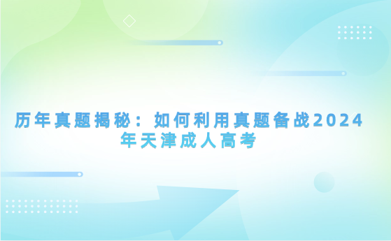 歷年真題揭秘：如何利用真題備戰(zhàn)2024年天津成人高考