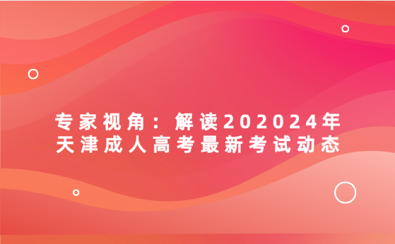 專家視角：解讀202024年天津成人高考最新考試動態(tài)