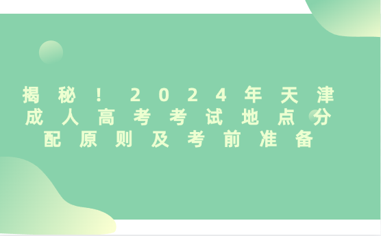 揭秘！2024年天津成人高考考試地點(diǎn)分配原則及考前準(zhǔn)備