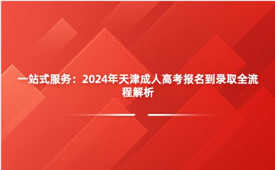 一站式服務(wù)：2024年天津成人高考報(bào)名到錄取全流程解析
