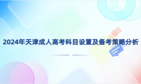 2024年天津成人高考科目設(shè)置及備考策略分析