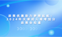 政策優(yōu)惠助力夢想起航：2024年天津成人高考加分政策全知道