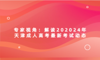 專家視角：解讀202024年天津成人高考最新考試動態(tài)