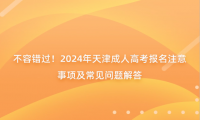 不容錯過！2024年天津成人高考報名注意事項及常見問題解答