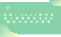 揭秘！2024年天津成人高考考試地點分配原則及考前準備