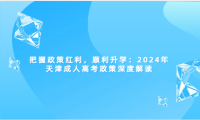 把握政策紅利，順利升學：2024年天津成人高考政策深度解讀