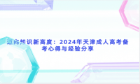 邁向知識新高度：2024年天津成人高考備考心得與經(jīng)驗分享
