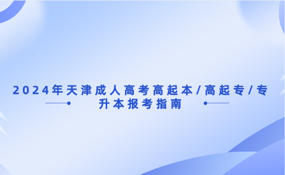 2024年天津成人高考高起本/高起專/專升本報(bào)考指南