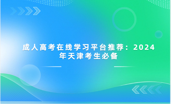 成人高考在線學(xué)習(xí)平臺推薦：2024年天津考生必備
