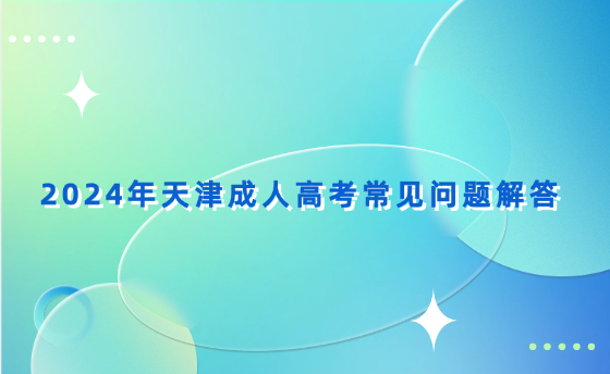 2024年天津成人高考常見問題解答