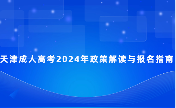 天津成人高考2024年政策解讀與報名指南
