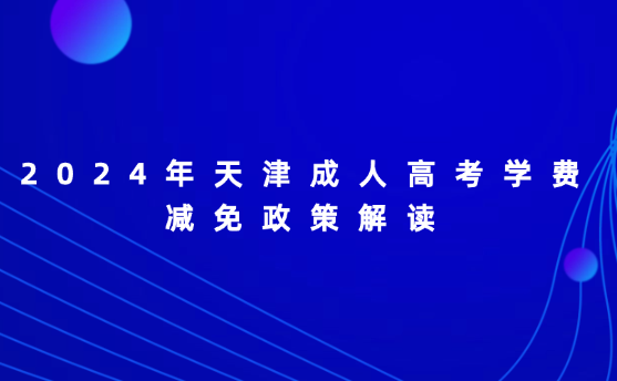 2024年天津成人高考學(xué)費(fèi)減免政策解讀
