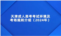 天津成人高考考試環(huán)境及考場規(guī)則介紹（2024年）