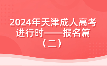 2024年天津成人高考進行時——報名篇（二） 