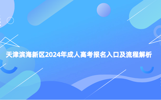 天津?yàn)I海新區(qū)2024年成人高考報(bào)名入口及流程解析