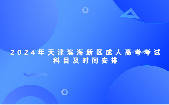 2024年天津濱海新區(qū)成人高考考試科目及時間安排