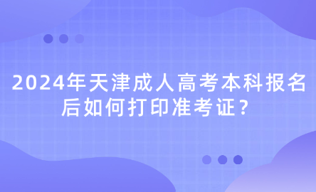 2024年天津成人高考本科報名后如何打印準考證？