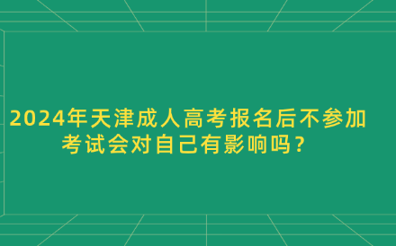 2024年天津成人高考報(bào)名后不參加考試會對自己有影響嗎？