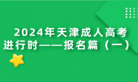 2024年天津成人高考進(jìn)行時——報名篇（一） 