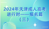 2024年天津成人高考進(jìn)行時——報名篇（三） 