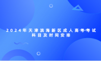 2024年天津?yàn)I海新區(qū)成人高考考試科目及時(shí)間安排