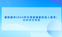 2024年天津?yàn)I海新區(qū)成人高考高效備考