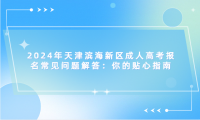 2024年天津?yàn)I海新區(qū)成人高考報(bào)名常見問題解答