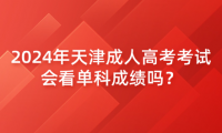 2024年天津成人高考考試會看單科成績嗎？