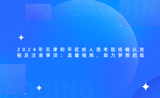 2024年天津和平區(qū)成人高考現(xiàn)場確認流程及注意事項：溫馨指南，助力夢想啟航