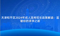 天津和平區(qū)2024年成人高考招生政策解讀：溫暖你的求學之路