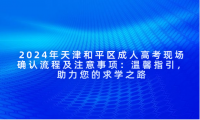 2024年天津和平區(qū)成人高考現(xiàn)場確認流程及注意事項：溫馨指引，助力您的求學之路