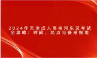 2024年天津成人高考河?xùn)|區(qū)考試全攻略：時間、地點與備考指南