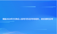 揭秘2024年天津成人高考河?xùn)|區(qū)考場規(guī)則，助你順利應(yīng)考
