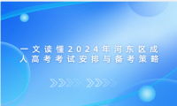 一文讀懂2024年河?xùn)|區(qū)成人高考考試安排與備考策略